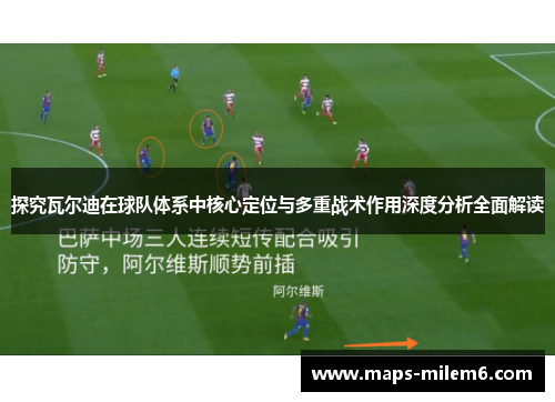 探究瓦尔迪在球队体系中核心定位与多重战术作用深度分析全面解读