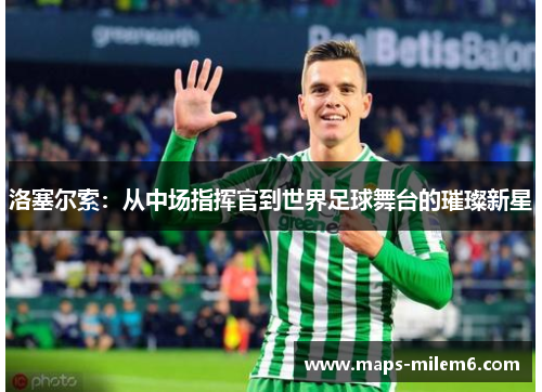 洛塞尔索：从中场指挥官到世界足球舞台的璀璨新星