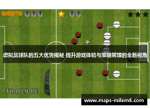 虚拟足球队的五大优势揭秘 提升游戏体验与策略管理的全新视角 虚拟足球队的五大优势揭秘 提升游戏体验与策略管理的全新视角