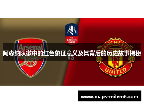 阿森纳队徽中的红色象征意义及其背后的历史故事揭秘 阿森纳队徽中的红色象征意义及其背后的历史故事揭秘
